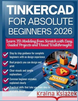 Tinkercad for Absolute Beginners 2026: Learn 3D Modeling from Scratch with Easy, Guided Projects and Visual Walkthroughs Russell, Luis J. 9798242833050 Independently Published