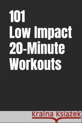 101 Low Impact 20-Minute Workouts: No Jumping, Low Impact Workouts for Total Body Strength Myers, Erik 9798242844957 Independently Published