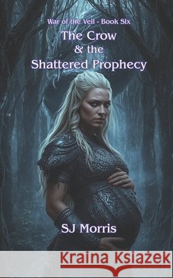 The Crow & the Shattered Prophecy: War of the Veil Book 6 Morris, Sj 9798243040518 Independently Published