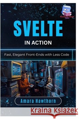 Svelte in Action: Fast, Elegant Front-Ends with Less Code Hawthorn, Amara 9798243129756 Independently Published