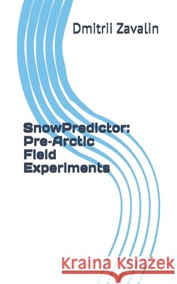 SnowPredictor: Pre-Arctic Field Experiments Zavalin, Dmitrii 9798243146357 Independently Published