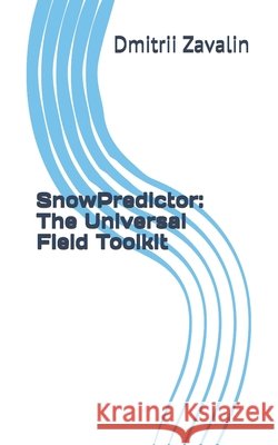 SnowPredictor: The Universal Field Toolkit Zavalin, Dmitrii 9798243164399 Independently Published