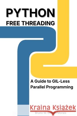 Python Free Threading: A Guide to GIL-Less Parallel Programming Dantas Morais, Bruno Well 9798243202473 Independently Published