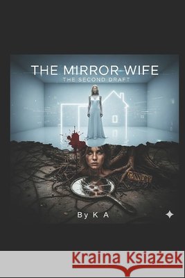 The Mirror Wife: The Second Draft A, K. 9798243216845 Independently Published
