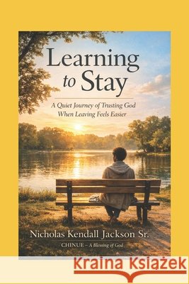 Learning to Stay: A Devotional Journey into Prayer, Presence, and Endurance Jackson, Nicholas Kendall, Sr. 9798243306775