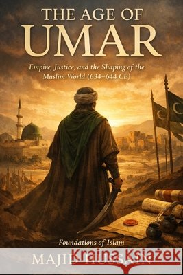 The Age of Umar: Empire, Justice, and the Shaping of the Muslim World (634-644 CE) Hussain, Majid 9798243351799