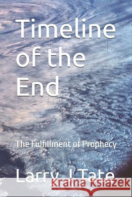 Timeline of the End: The Fulfillment of Prophecy Tate, Larry J. 9798243383011