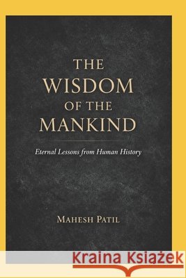 The Wisdom of Mankind: Eternal Lessons from Human History Patil, Mahesh 9798243562843 Independently Published