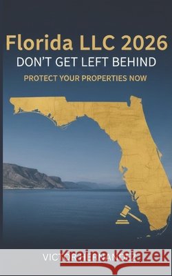 Florida LLC 2026: Don't Get Left Behind: Essential Guide to New Florida LLC Rules 2026: Protect Your Properties Now! Hernandez, Victor 9798243633222