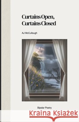 Curtains open, Curtains closed.: Bipolar poetry McCullough, Aj 9798243719650