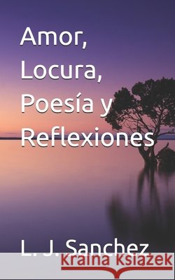 Amor, Locura, Poesía y Reflexiones Sanchez Lopez, Luis Jose 9798243765671