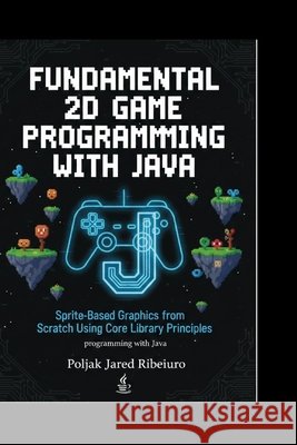 Fundamental 2D Game Programming with Java: Sprite-Based Graphics from Scratch Using Core Library PrinciplesProgramming with Java Jared Ribeiro, Poljak 9798243774215 Independently Published