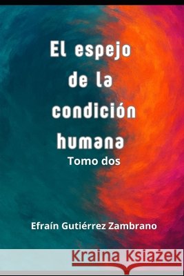 El espejo de la condición humana: Tomo II Gutiérrez Zambrano, Efraín 9798243881319