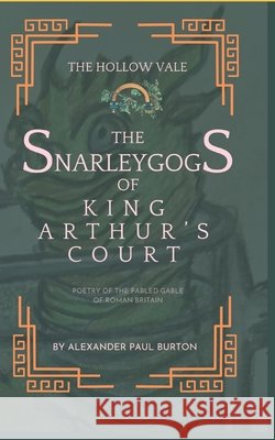 The Snarleygogs Of King Arthur's Court: The Hollow Vale: Poetry of the Fabled Gable of Roman Britain Burton, Alexander Paul 9798244099171 Independently Published