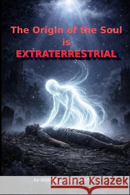 The Origin of the Soul Is Extraterrestrial Eliezer, Shimon 9798244099898