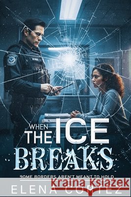 When the ICE Breaks: Some Borders Aren't Meant to Hold Cortez, Elena 9798244108156 Independently Published