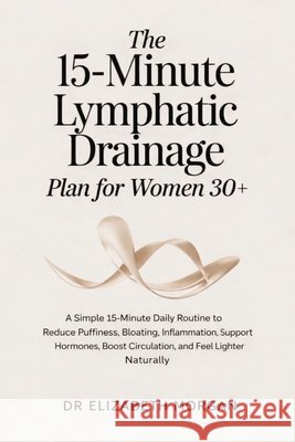 The 15-Minute Lymphatic Drainage Plan for Women 30+: A Simple 15-Minute Daily Routine to Reduce Puffiness, Bloating, Inflammation, Support Hormones, B Morgan, Elizabeth 9798244221848 Independently Published