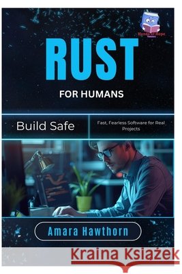 Rust for Humans: Build Safe, Fast, Fearless Software for Real Projects Hawthorn, Amara 9798244244021 Independently Published