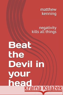 Beat the Devil in your head: negativity kills all things Kenning, Matthew Paul 9798244245509