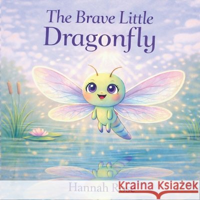 The Brave Little Dragonfly: Dragonfly Books For Kids - Childrens Books Ages 3-5 For Girls - Dragonfly Children Book Rose, Hannah 9798244288162 Independently Published