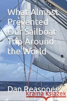 What Almost Prevented Our Sailboat Trip Around the World Reasoner, Marlene, Reasoner, Dan 9798244377842