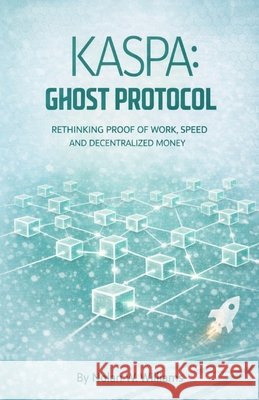 Kaspa: Ghost Protocol: Rethinking Proof of Work, Speed, and Decentralized Money Williams, Nolan W. 9798244383959 Independently Published