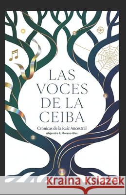 Las Voces de la Ceiba: Cronicas de la Raiz Ancestral Moreno Gonzalez Afmore, Alejandro Fed 9798244412086