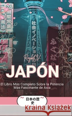 Japón: El Libro Más Completo Sobre la Potencia Más Fascinante de Asia V, Raybel 9798244464191 Independently Published