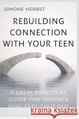 Rebuilding Connection with Your Teen: A Calm, Practical Guide for Parents Who Feel Shut Out Herbst, Simone 9798244538762 Independently Published