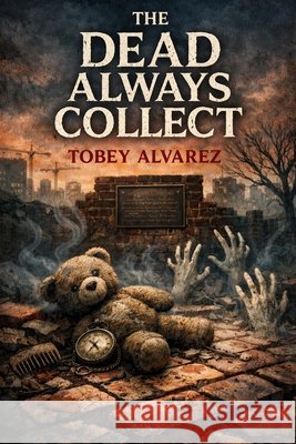 The Dead Always Collect Alvarez, Tobey 9798244697674 Independently Published