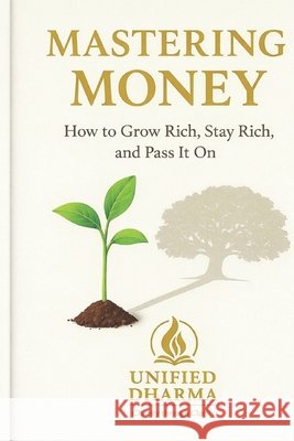 Mastering Money: How to Grow Rich, Stay Rich, and Pass It On Dharma, Unified 9798244722062 Independently Published
