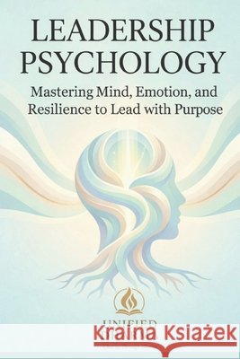 Leadership Psychology: Mastering Mind, Emotion, and Resilience to Lead with Purpose Dharma, Unified 9798244725537 Independently Published