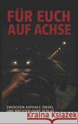 Für euch auf Achse: Zwischen Asphalt, Diesel und Nächten ohne Schlaf Araque Jimenez, José 9798244787177
