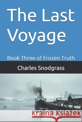 The Last Voyage: Book Three of Frozen Truth Snodgrass, Charles 9798244915914