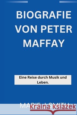 Biografie Von Peter Maffay: Eine Reise durch Musik und Leben J. Smith, Marie 9798244921595