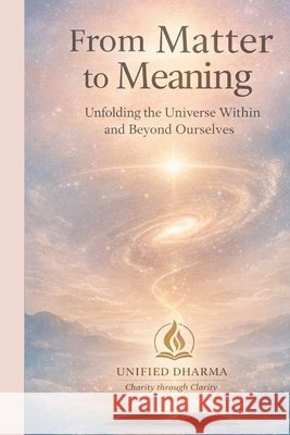 From Matter to Meaning: Unfolding the Universe Within and Beyond Ourselves Dharma, Unified 9798244967517 Independently Published