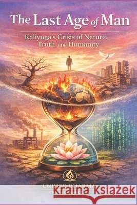 The Last Age of Man: Kaliyuga's Crisis of Nature, Truth, and Humanity Dharma, Unified 9798244969269 Independently Published