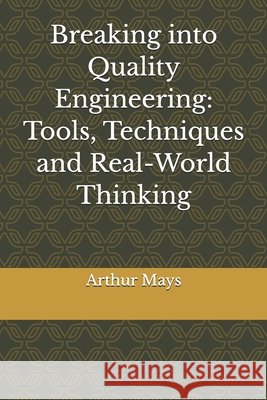 Breaking into Quality Engineering: Tools, Techniques and Real-World Thinking Mays, Arthur 9798245063720