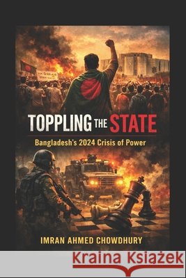 Toppling the State: Bangladesh's 2024 Crisis of Power Chowdhury, Imran 9798245220703