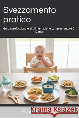 Svezzamento pratico: Guida professionale all'alimentazione complementare 0-12 mesi Rossi, Andrea 9798245289878 Independently Published