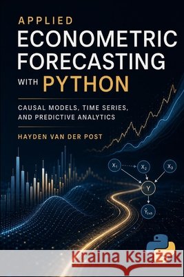 Applied Econometric Forecasting with Python: Causal Models, Time Series, and Predictive Analytics Schwartz, Alice, Van Der Post, Hayden 9798245339887 Independently Published