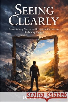 Seeing Clearly: Understanding Narcissism. Recognizing the Patterns. Reclaiming Control Bishop, Don 9798245344157