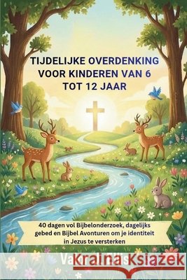 Tijdelijke Overdenking Voor Kinderen Van 6 Tot 12 Jaar: 40 dagen vol Bijbelonderzoek, dagelijks gebed en Bijbel Avonturen om je identiteit in Jezus te J. Ellis, Valor 9798245354224
