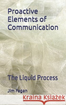 Proactive Elements of Communication: The Liquid Process Fagan Jd, James J., II 9798245450247 Independently Published
