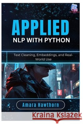 Applied NLP with Python: Text Cleaning, Embeddings, and Real-World Use Hawthorn, Amara 9798245472331 Independently Published