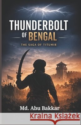 Thunderbolt of Bengal: The Saga of Titumir Bakkar, MD Abu 9798245537658 Independently Published