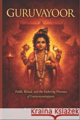 Guruvayoor: Faith, Ritual, and the Enduring Presence of Guruvayurappan Darshan, V. B., V. I. J. a. Y. a. N., T. 9798245539744 Independently Published