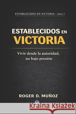 Establecidos En Victoria: Vivir desde la autoridad, no bajo presión Ojendiz, Norma Angelica, Munoz Caballero, Roger de Jesus 9798245599885