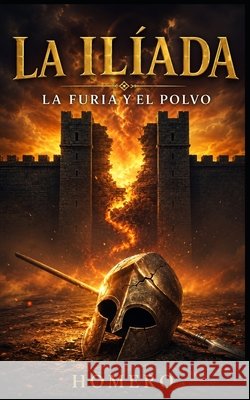 La Ilíada - La Furia y el Polvo: Una adaptación moderna basada en la obra original de Homero Homer, Homero, Samuel, G. 9798245615653 Independently Published