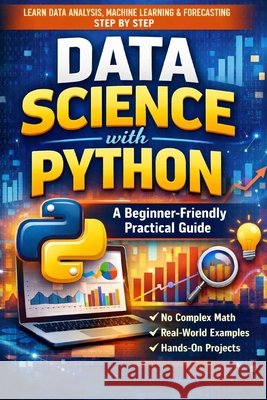 Data Science with Python: A Beginner-Friendly Practical Guide: From Data Cleaning and Visualization to Machine Learning, Forecasting, and Real-World P Kumar, Prakash 9798245629759 Independently Published